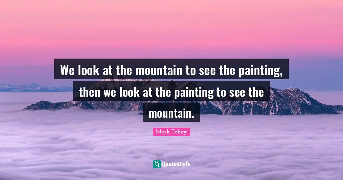 We look at the mountain to see the painting, then we look at the painting to see the mountain.
