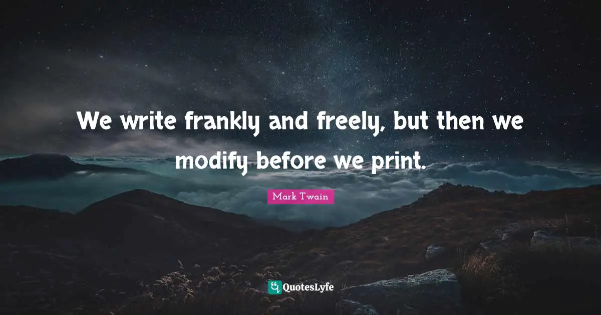We write frankly and freely, but then we modify before we print.