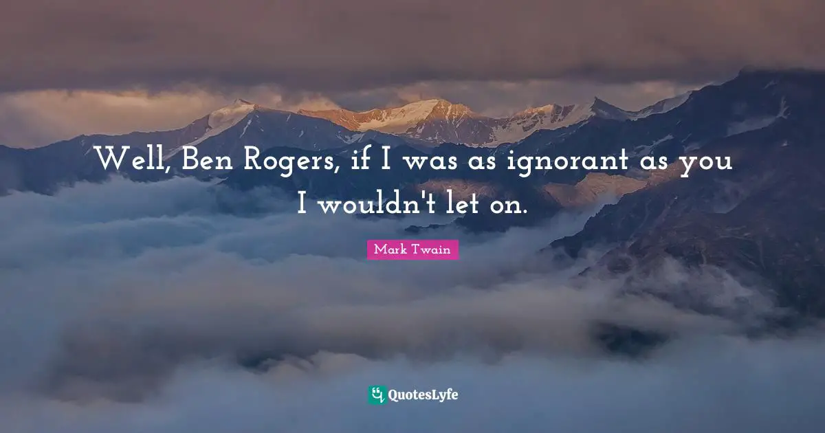 Roger Quotes: "Well, Ben Rogers, if I was as ignorant as you I wouldn't let on."