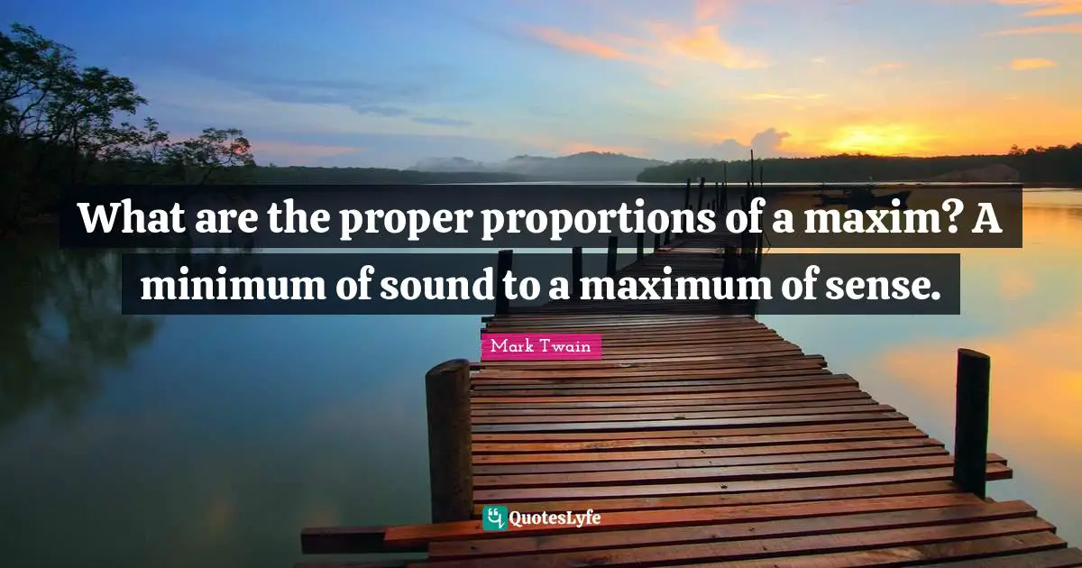 What are the proper proportions of a maxim? A minimum of sound to a maximum of sense.