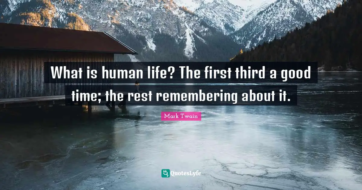 What is human life? The first third a good time; the rest remembering about it.
