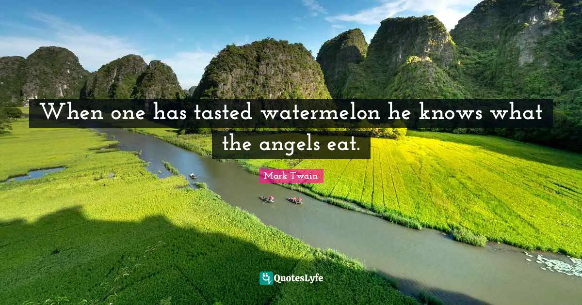 When one has tasted watermelon he knows what the angels eat.