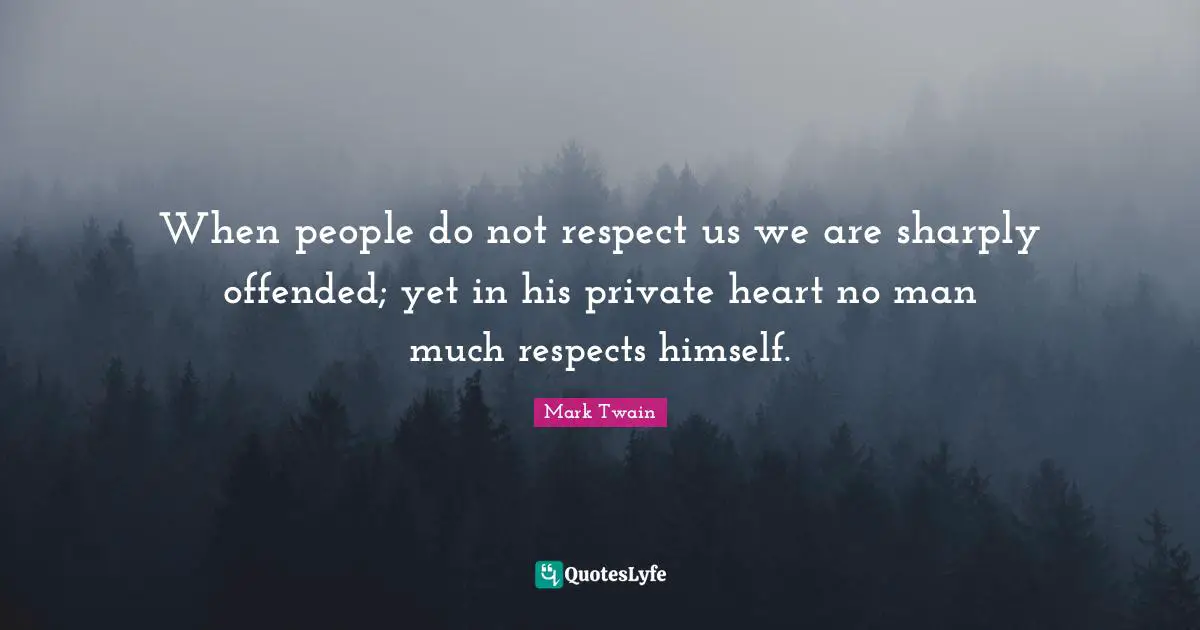 When people do not respect us we are sharply offended; yet in his private heart no man much respects himself.