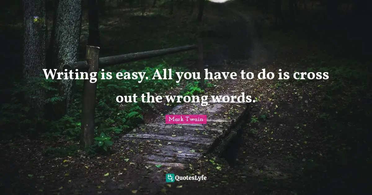 Writing is easy. All you have to do is cross out the wrong words.