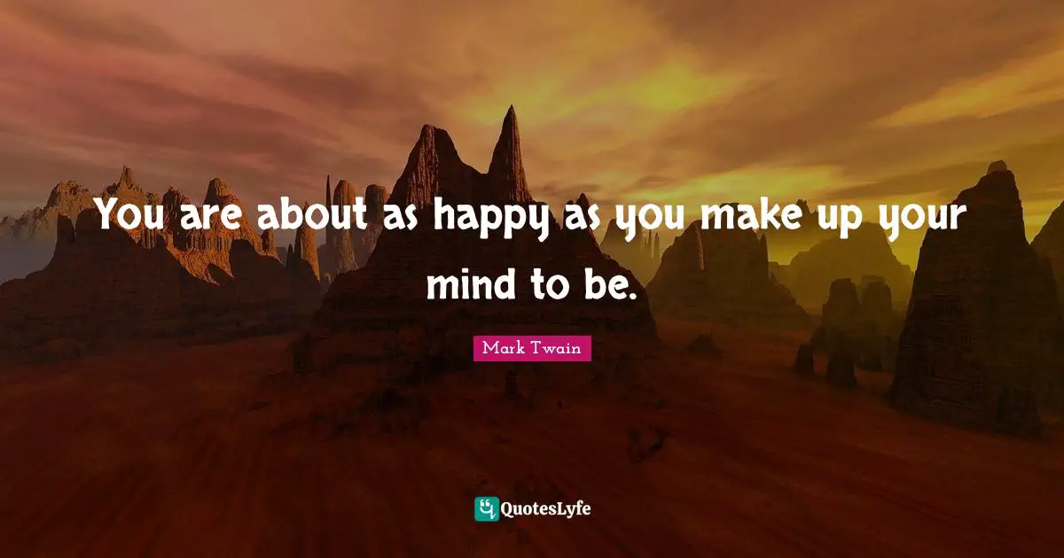 You are about as happy as you make up your mind to be.