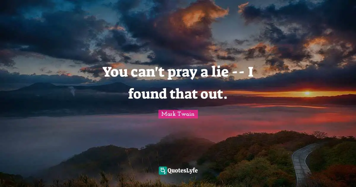 You can't pray a lie -- I found that out.