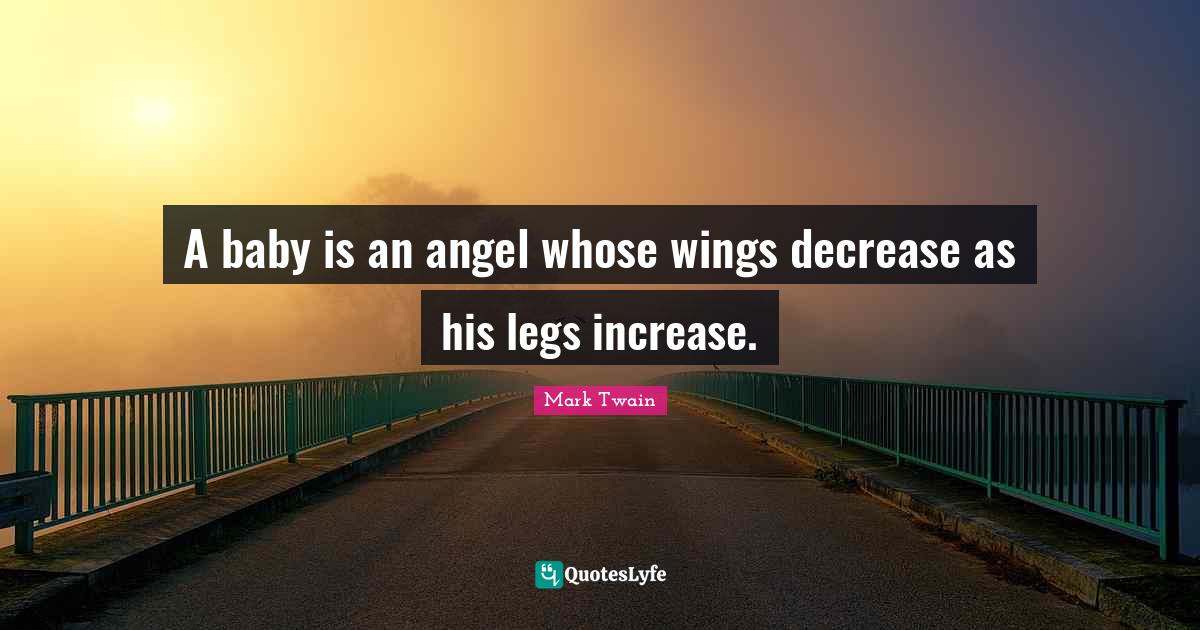 A baby is an angel whose wings decrease as his legs increase.... Quote