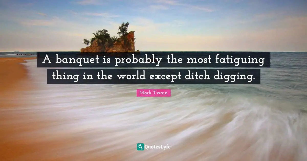 A banquet is probably the most fatiguing thing in the world except ditch digging.