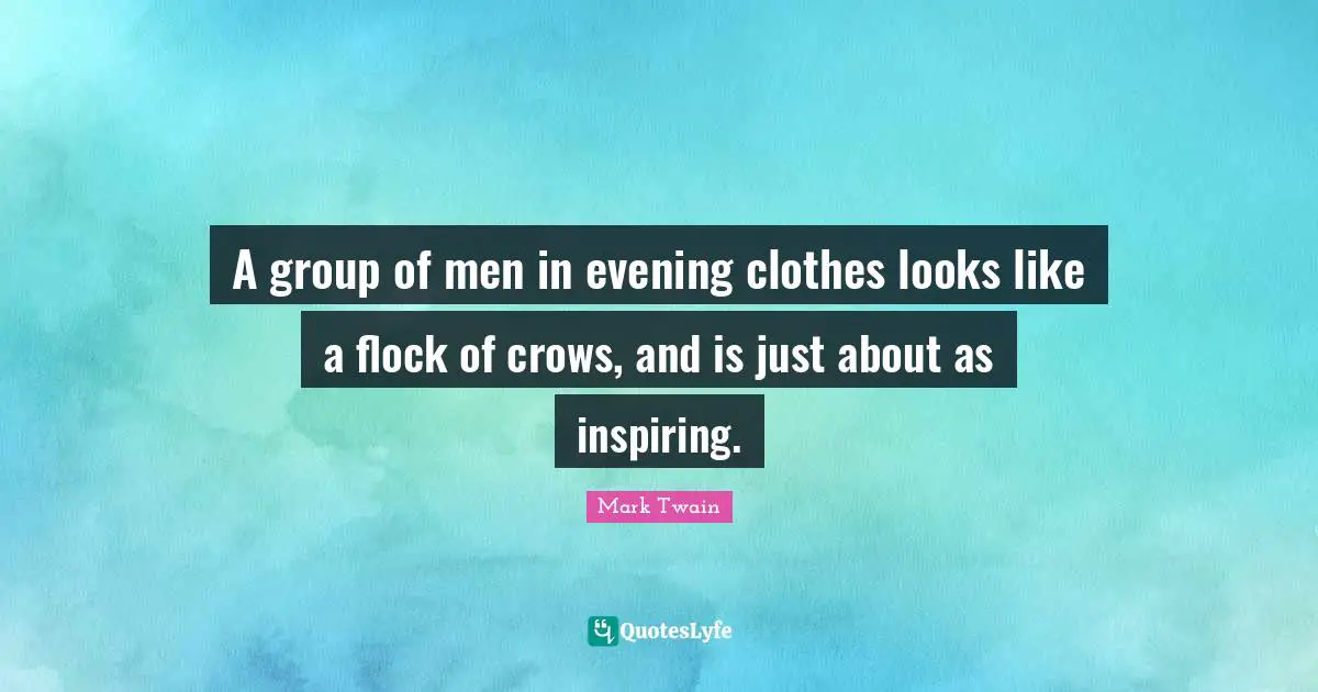 A group of men in evening clothes looks like a flock of crows, and is just about as inspiring.
