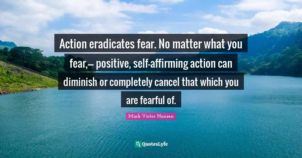 Diminish Quotes: "Action eradicates fear. No matter what you fear,--- positive, self-affirming action can diminish or completely cancel that which you are fearful of."