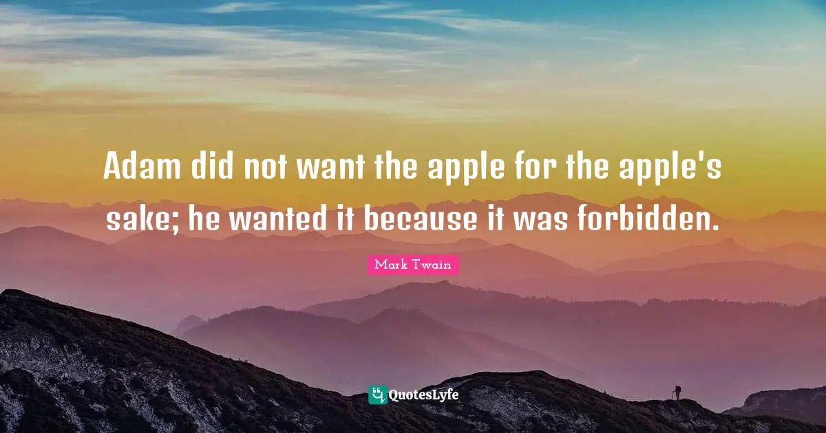 Adam did not want the apple for the apple's sake; he wanted it because it was forbidden.