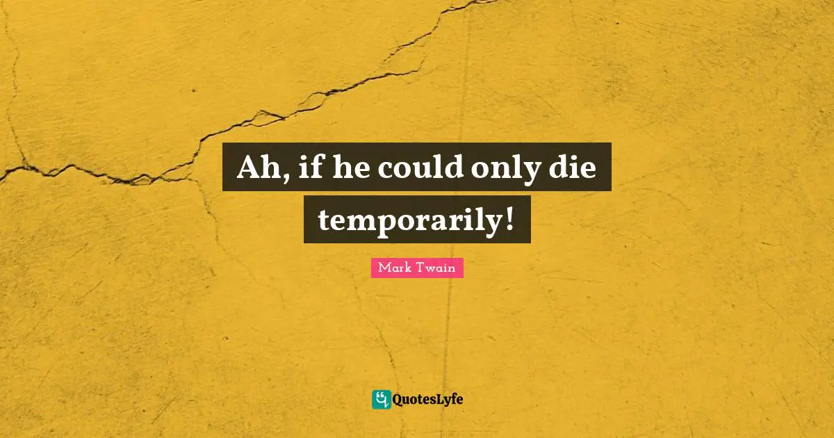 Ah, if he could only die temporarily!