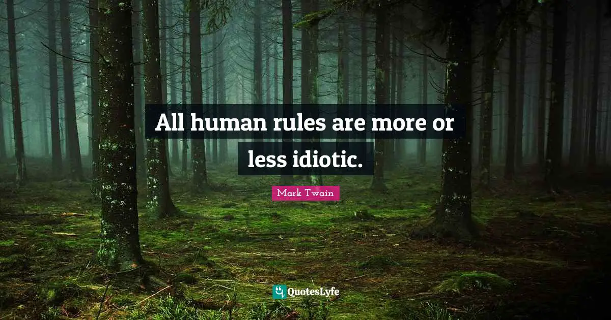 All human rules are more or less idiotic.