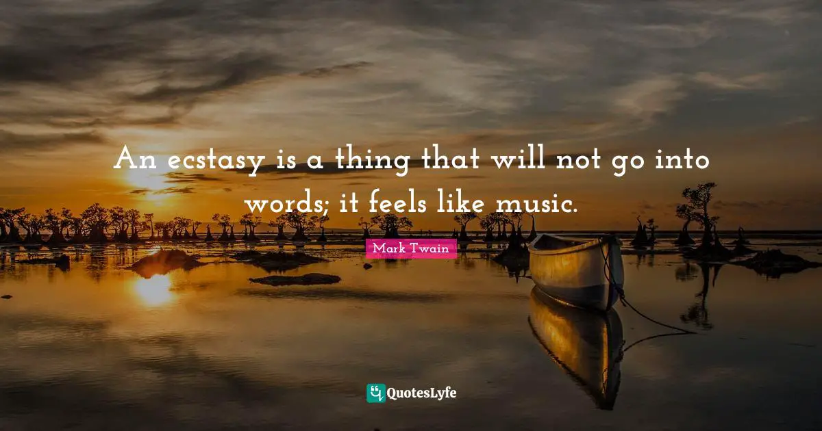 An ecstasy is a thing that will not go into words; it feels like music.