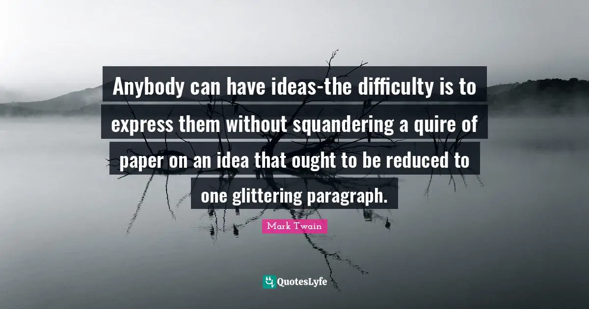Plain Quotes: "Anybody can have ideas-the difficulty is to express them without squandering a quire of paper on an idea that ought to be reduced to one glittering paragraph."