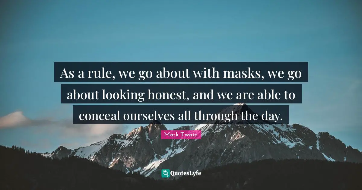 As a rule, we go about with masks, we go about looking honest, and we are able to conceal ourselves all through the day.