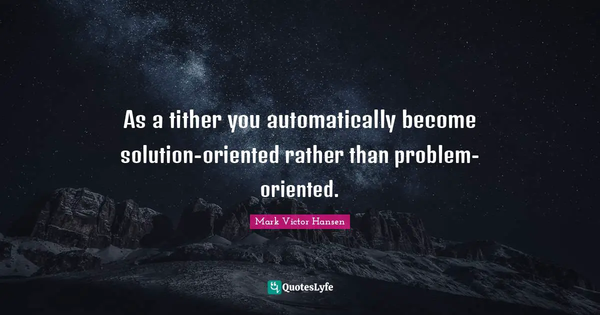 As a tither you automatically become solution-oriented rather than problem-oriented.