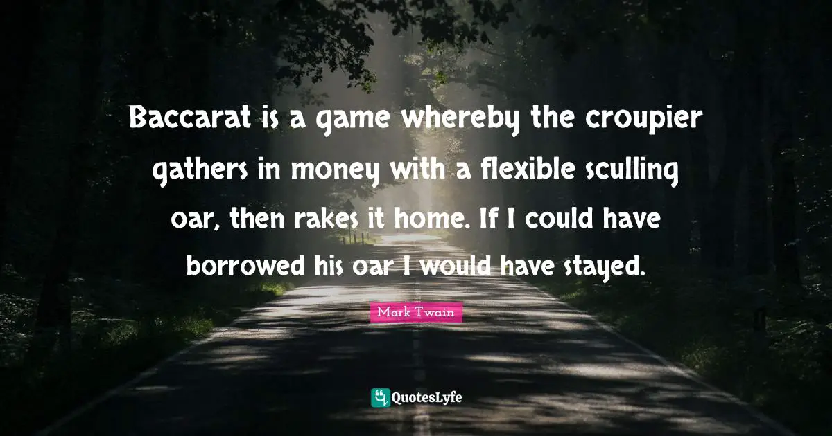 Baccarat is a game whereby the croupier gathers in money with a flexible sculling oar, then rakes it home. If I could have borrowed his oar I would have stayed.