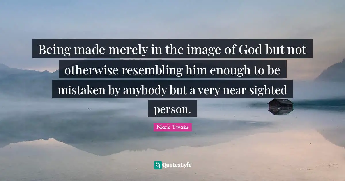 Being made merely in the image of God but not otherwise resembling him enough to be mistaken by anybody but a very near sighted person.
