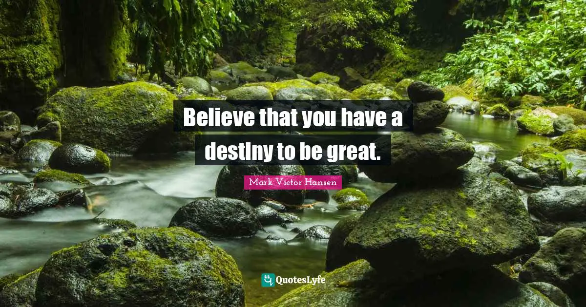 Believe that you have a destiny to be great.