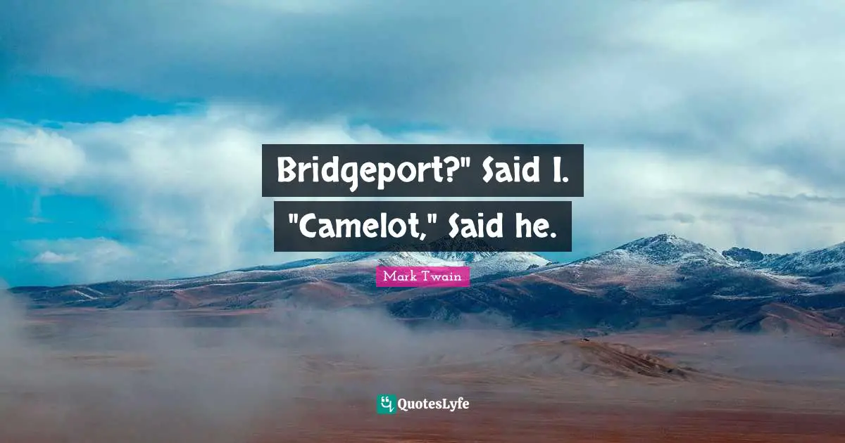 Camelot Quotes: "Bridgeport?" Said I. "Camelot," Said he."
