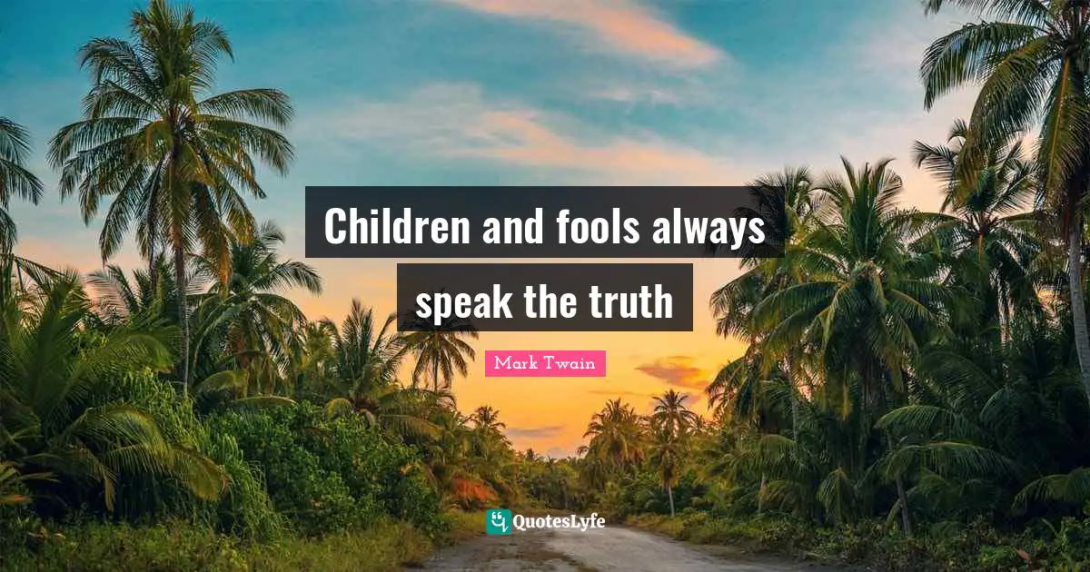 Children and fools always speak the truth