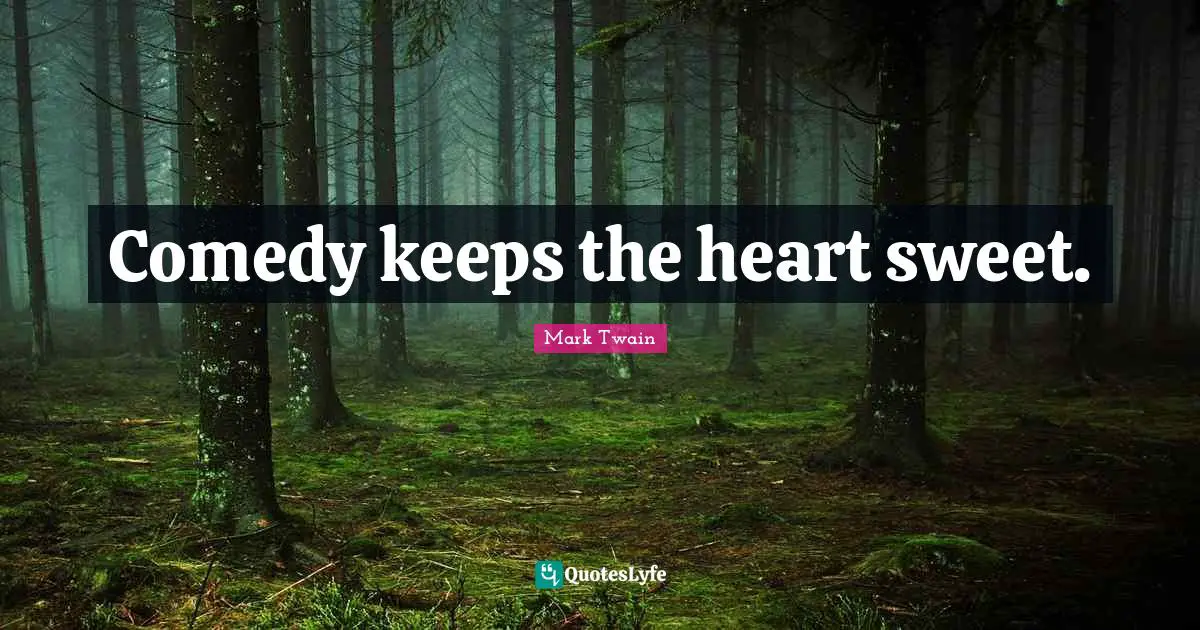 Comedy keeps the heart sweet.