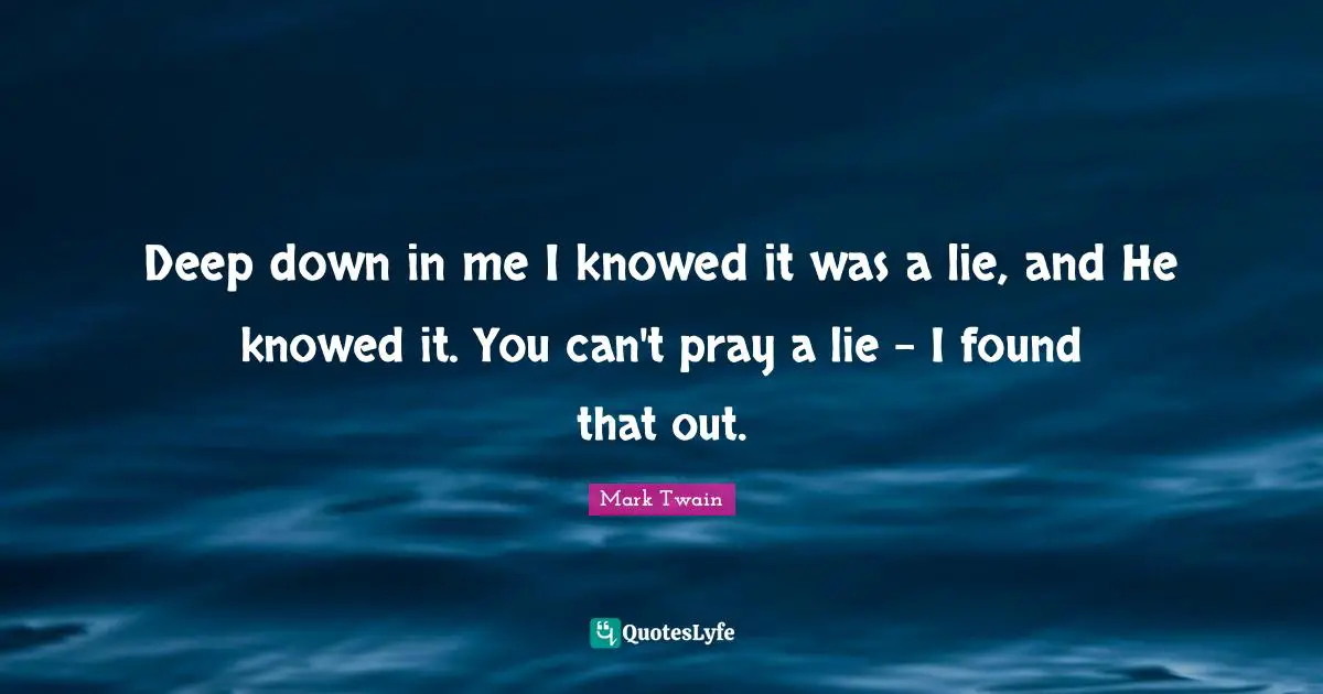 Deep down in me I knowed it was a lie, and He knowed it. You can't pray a lie - I found that out.