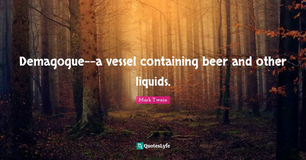 Containing Quotes: "Demagogue--a vessel containing beer and other liquids."
