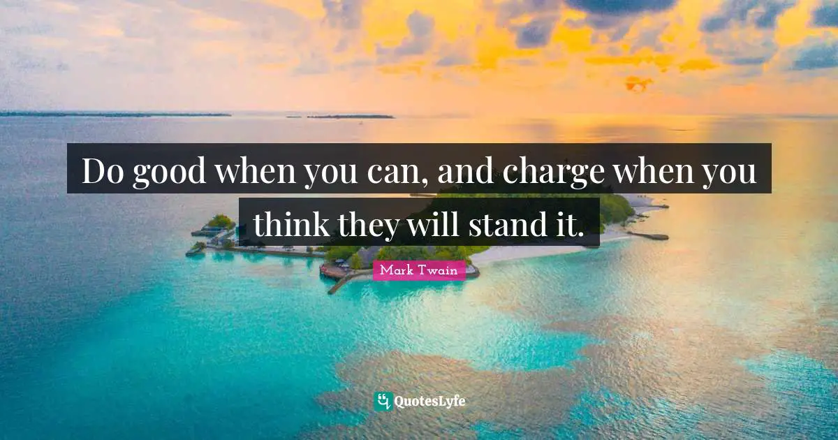 Do good when you can, and charge when you think they will stand it.