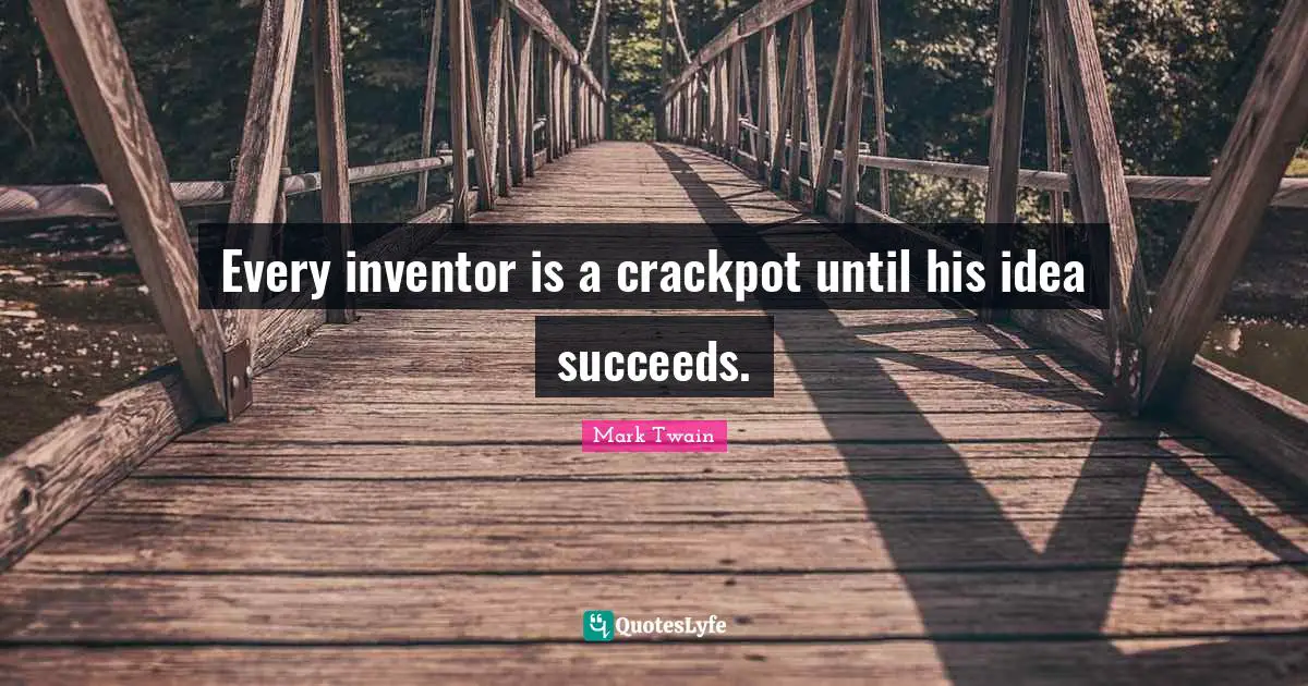 Every inventor is a crackpot until his idea succeeds.