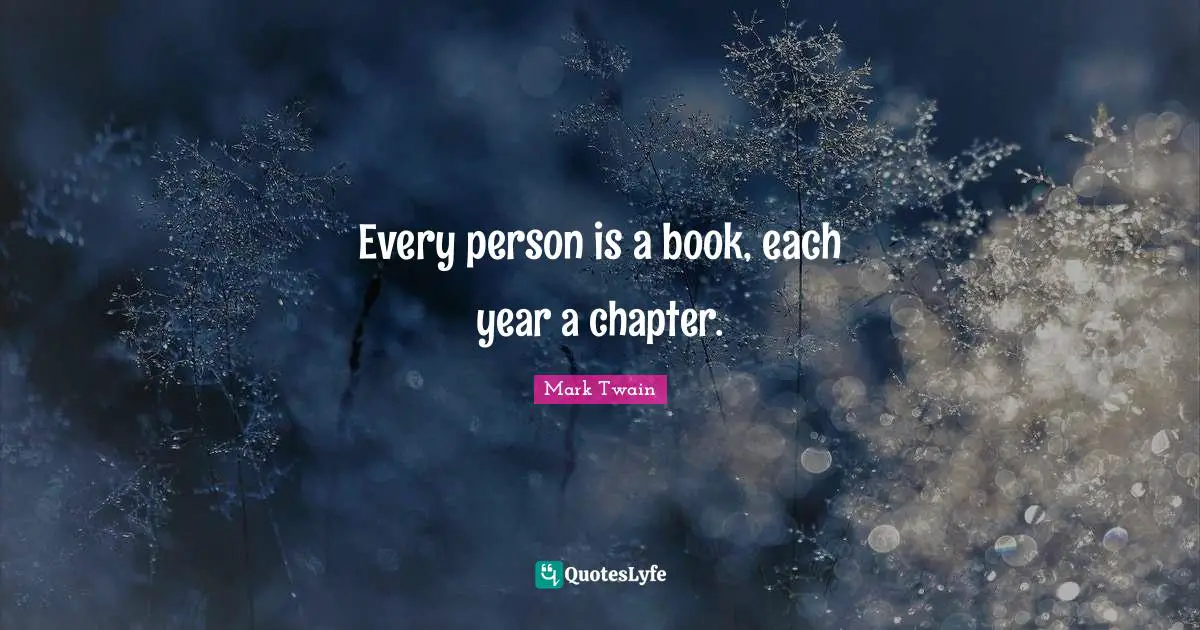 Every person is a book, each year a chapter.