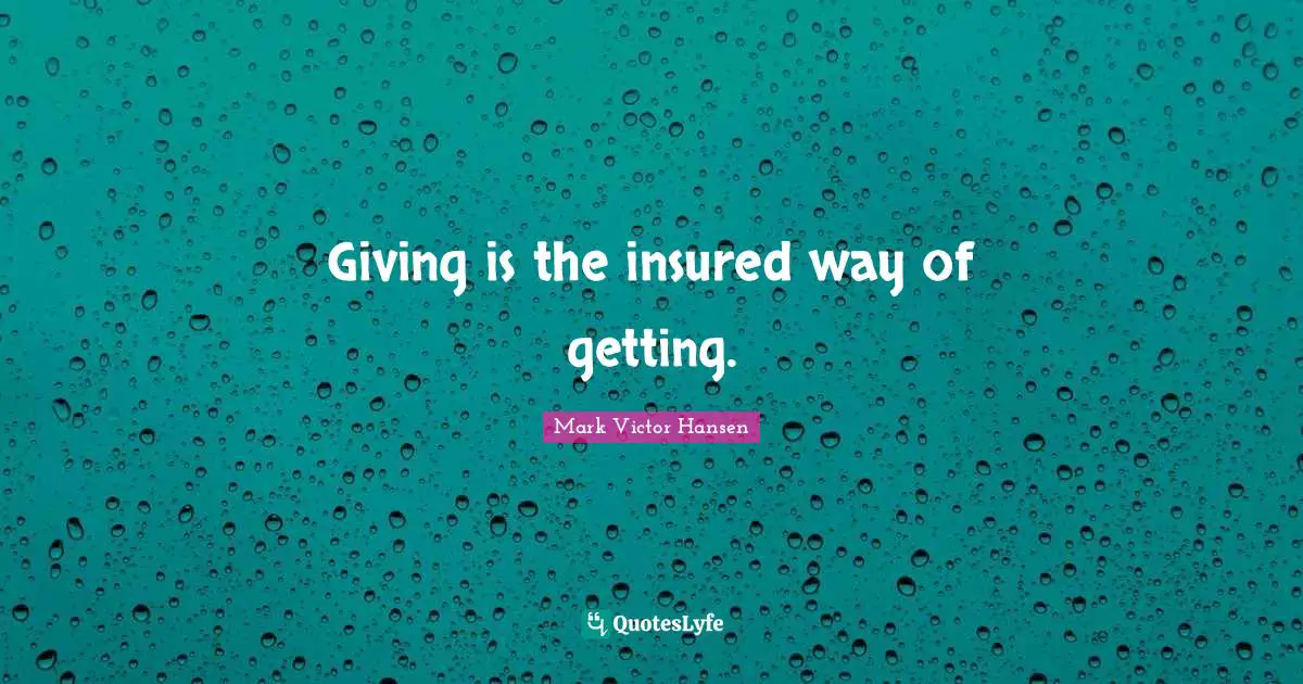 Giving is the insured way of getting.