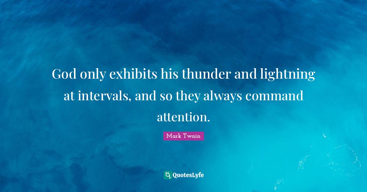 God only exhibits his thunder and lightning at intervals, and so they