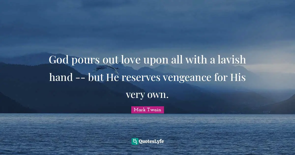 God pours out love upon all with a lavish hand -- but He reserves vengeance for His very own.