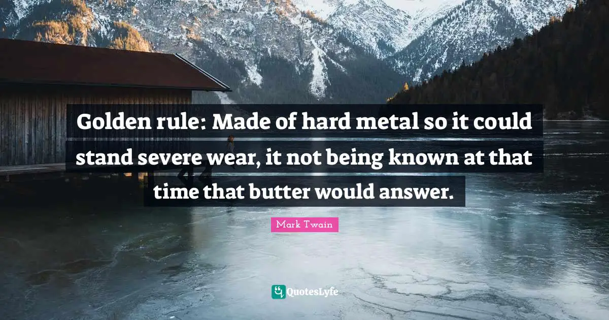 Golden rule: Made of hard metal so it could stand severe wear, it not being known at that time that butter would answer.