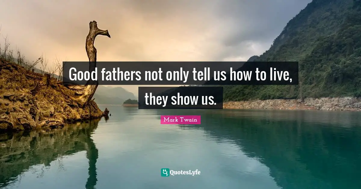 Good fathers not only tell us how to live, they show us.