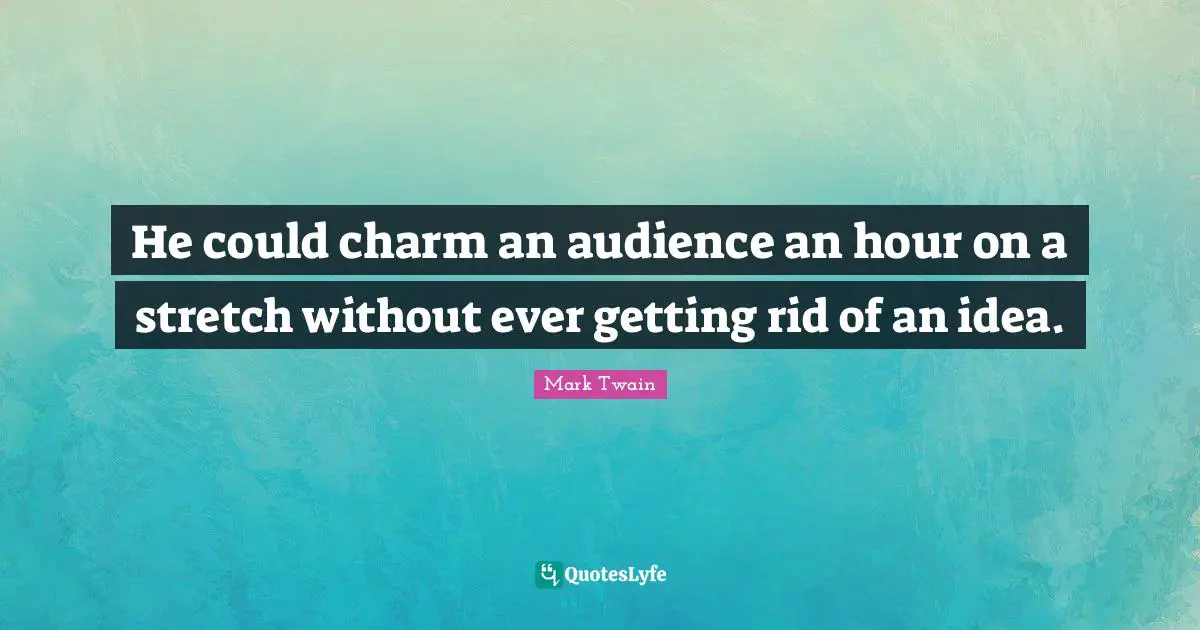 He could charm an audience an hour on a stretch without ever getting rid of an idea.