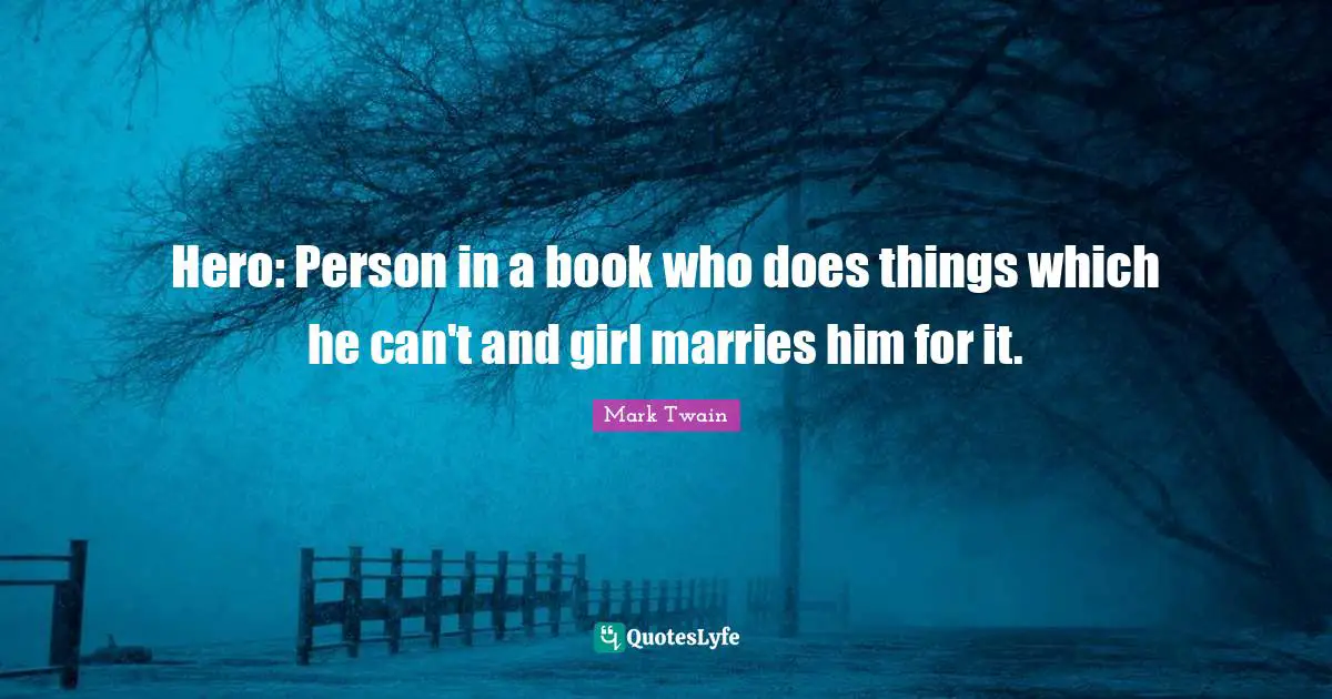 Hero: Person in a book who does things which he can't and girl marries him for it.