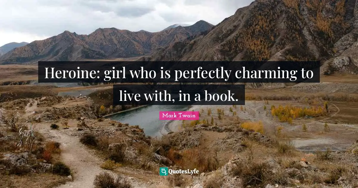 Heroine: girl who is perfectly charming to live with, in a book.