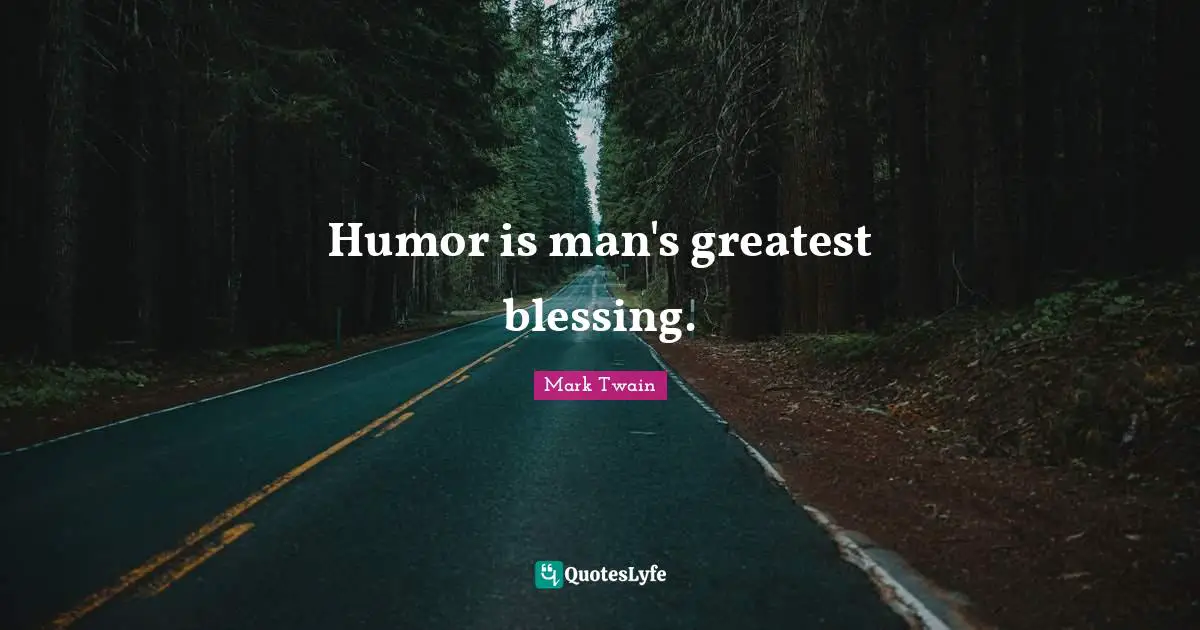 Humor is man's greatest blessing.