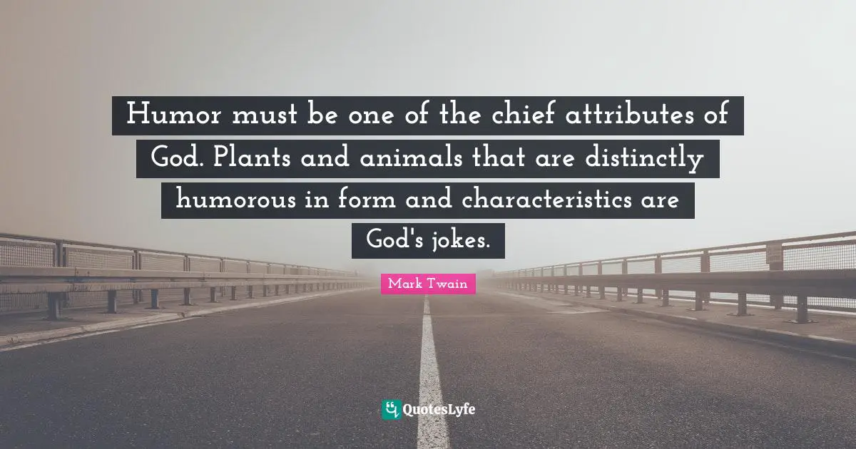 Humor must be one of the chief attributes of God. Plants and animals that are distinctly humorous in form and characteristics are God's jokes.