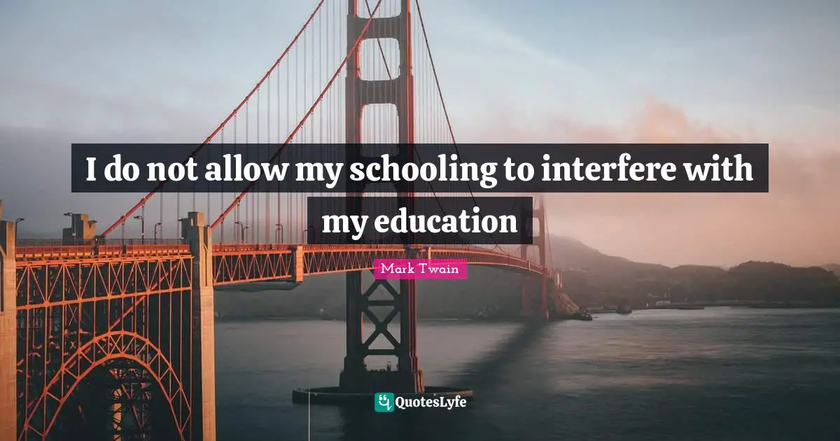 Schooling Quotes: "I do not allow my schooling to interfere with my education"