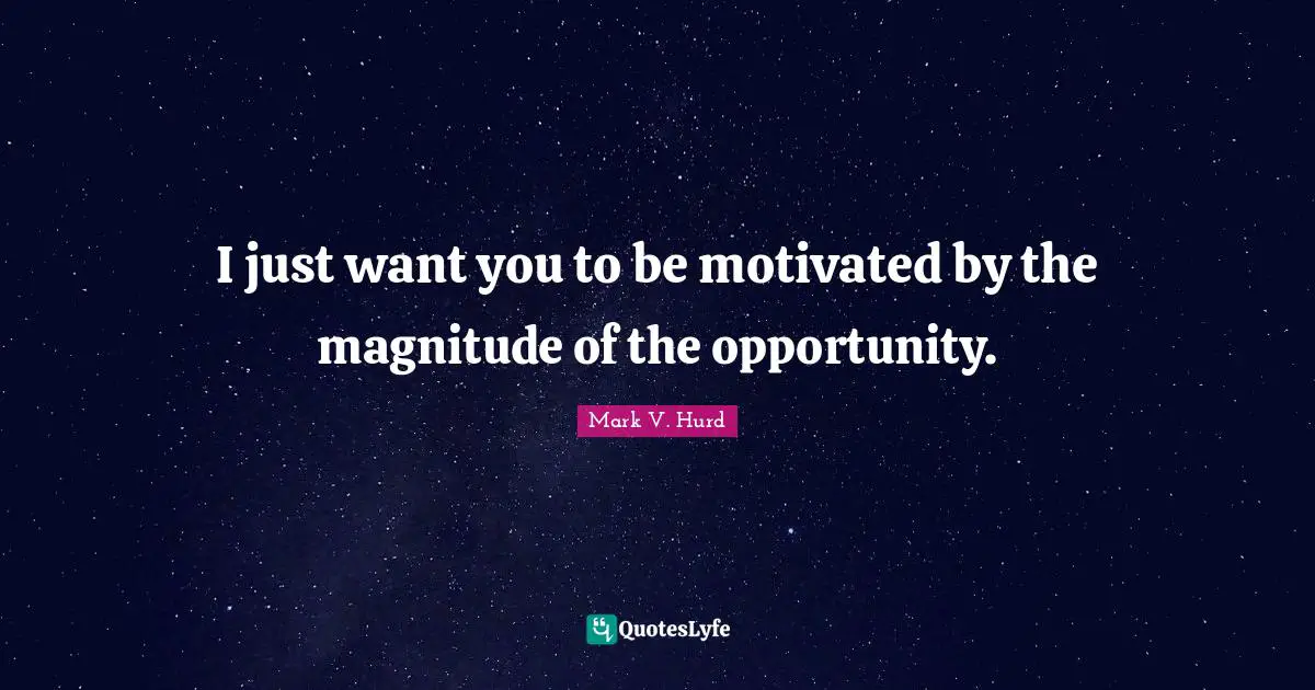 I just want you to be motivated by the magnitude of the opportunity.