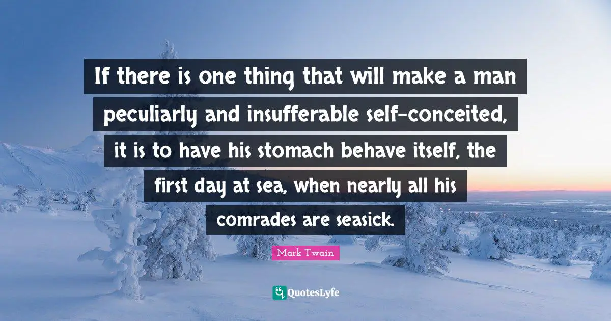 If there is one thing that will make a man peculiarly and insufferable self-conceited, it is to have his stomach behave itself, the first day at sea, when nearly all his comrades are seasick.