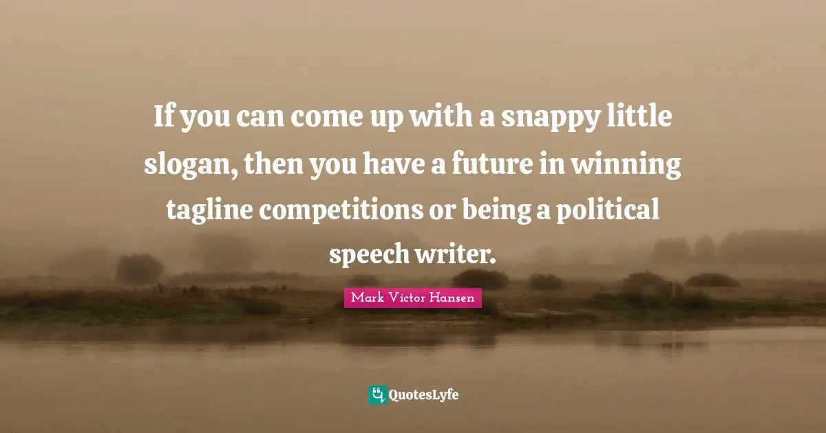 If you can come up with a snappy little slogan, then you have a future in winning tagline competitions or being a political speech writer.