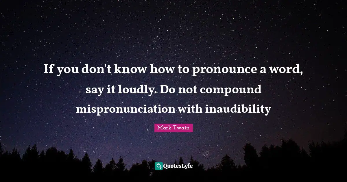If you don't know how to pronounce a word, say it loudly. Do not compound mispronunciation with inaudibility