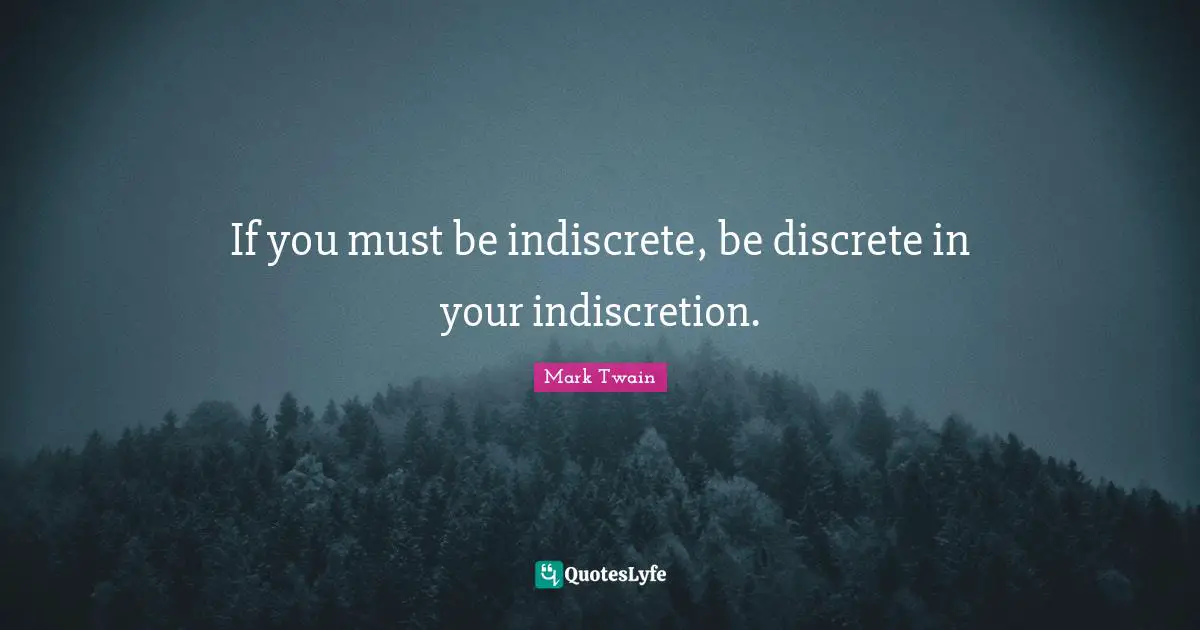 If you must be indiscrete, be discrete in your indiscretion.