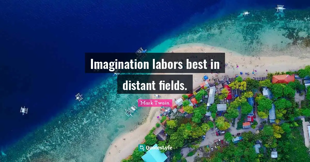 Imagination labors best in distant fields.