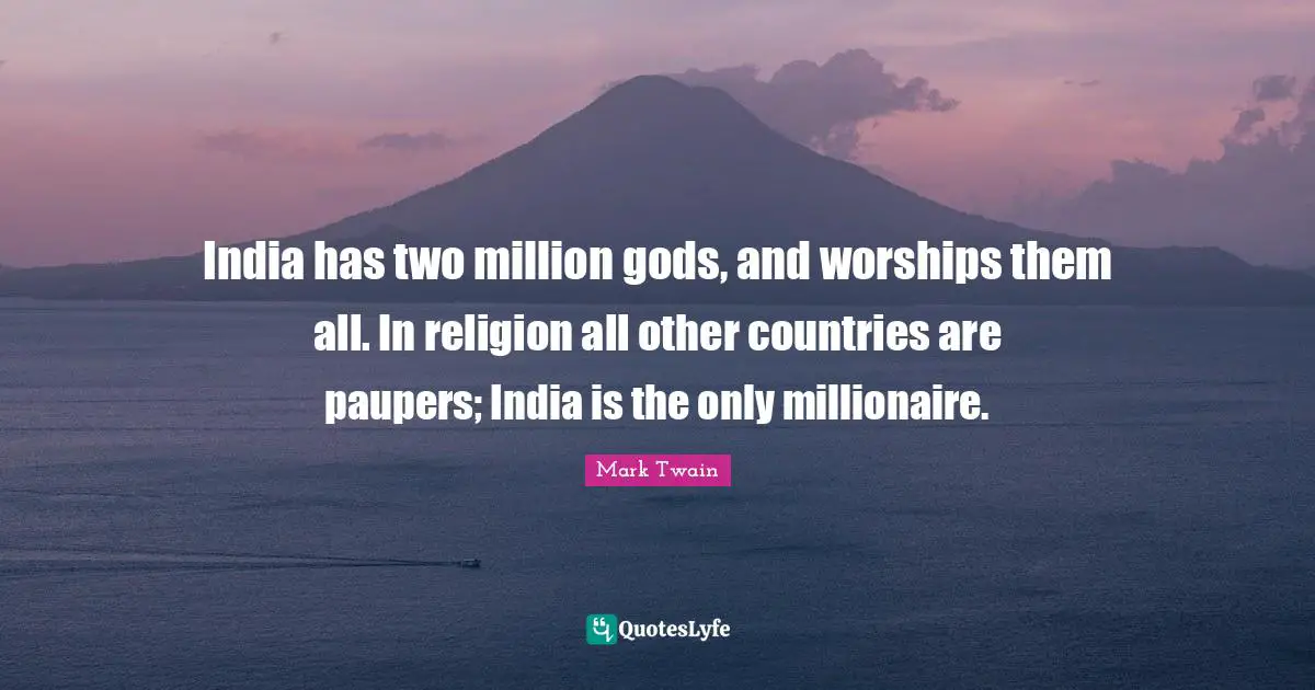 India has two million gods, and worships them all. In religion all other countries are paupers; India is the only millionaire.